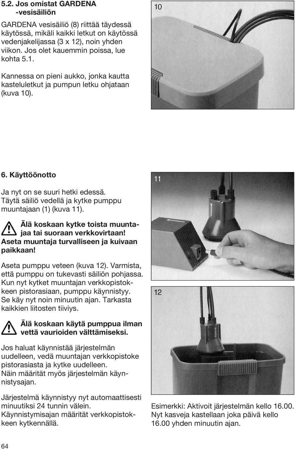 Täytä säiliö vedellä ja kytke pumppu muuntajaan (1) (kuva 11). Älä koskaan kytke toista muuntajaa tai suoraan verkkovirtaan! Aseta muuntaja turvalliseen ja kuivaan paikkaan!