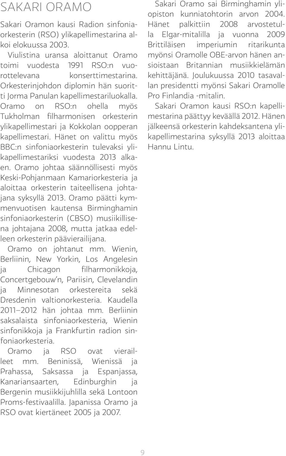 Oramo on RSO:n ohella myös Tukholman filharmonisen orkesterin ylikapellimestari ja Kokkolan oopperan kapellimestari.