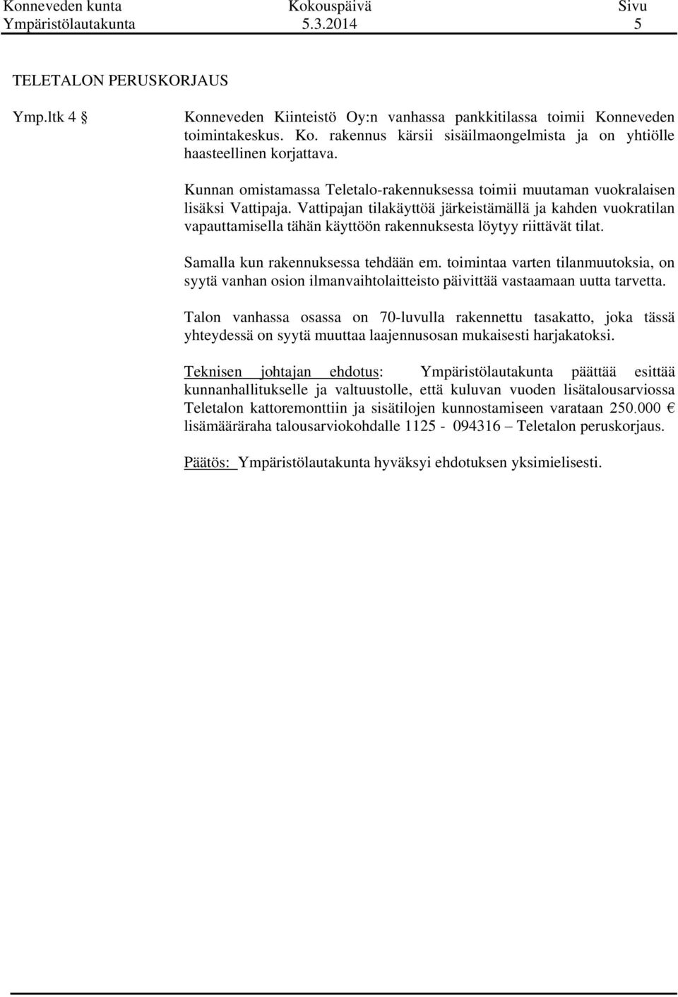 Vattipajan tilakäyttöä järkeistämällä ja kahden vuokratilan vapauttamisella tähän käyttöön rakennuksesta löytyy riittävät tilat. Samalla kun rakennuksessa tehdään em.