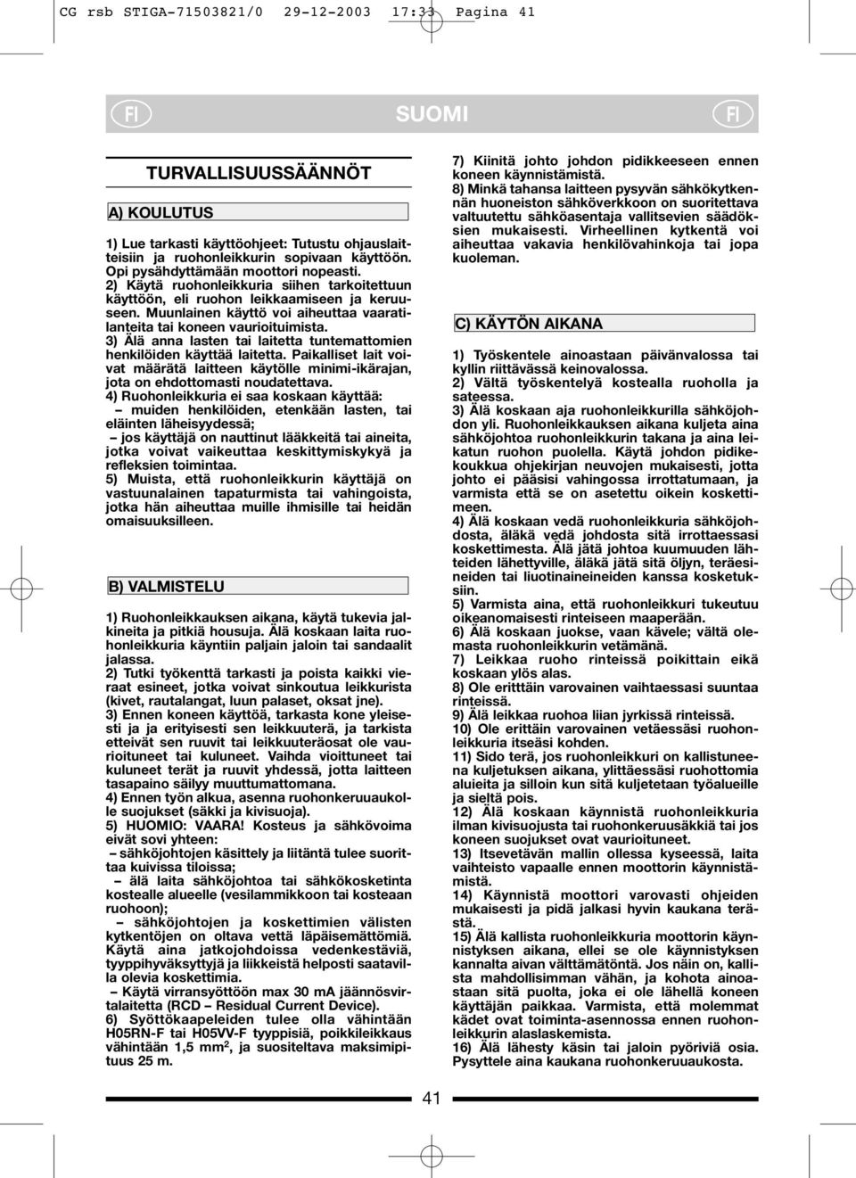 Muunlainen käyttö voi aiheuttaa vaaratilanteita tai koneen vaurioituimista. 3) Älä anna lasten tai laitetta tuntemattomien henkilöiden käyttää laitetta.