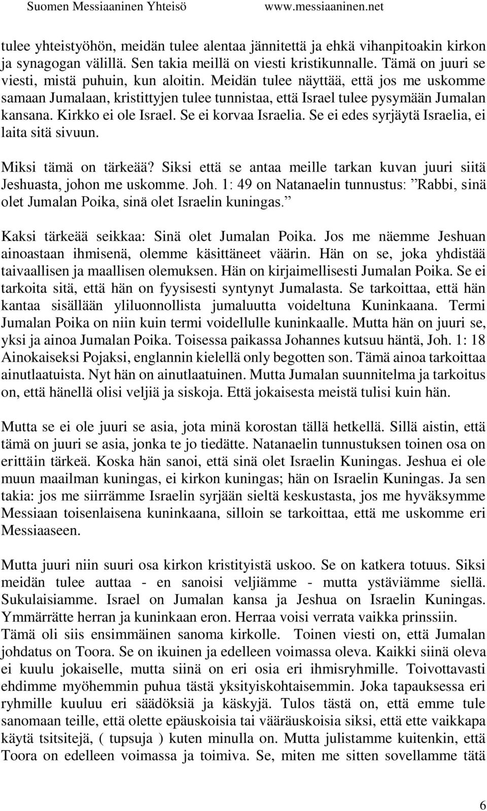 Se ei edes syrjäytä Israelia, ei laita sitä sivuun. Miksi tämä on tärkeää? Siksi että se antaa meille tarkan kuvan juuri siitä Jeshuasta, johon me uskomme. Joh.