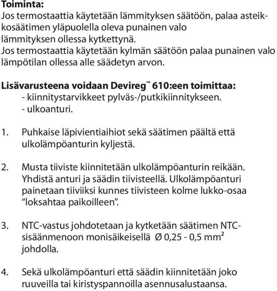 Lisävarusteena voidaan Devireg 610:een toimittaa: - kiinnitystarvikkeet pylväs-/putkikiinnitykseen. - ulkoanturi. 1. Puhkaise läpivientiaihiot sekä säätimen päältä että ulkolämpöanturin kyljestä. 2.