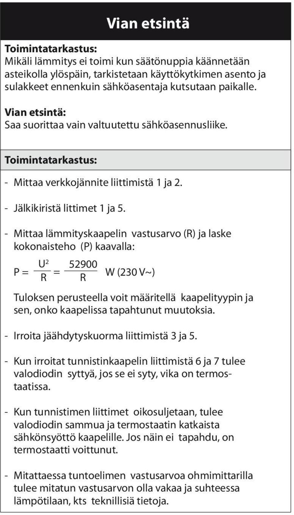 - Mittaa lämmityskaapelin vastusarvo (R) ja laske kokonaisteho (P) kaavalla: U 2 P = R = 52900 R W (230 V~) Tuloksen perusteella voit määritellä kaapelityypin ja sen, onko kaapelissa tapahtunut