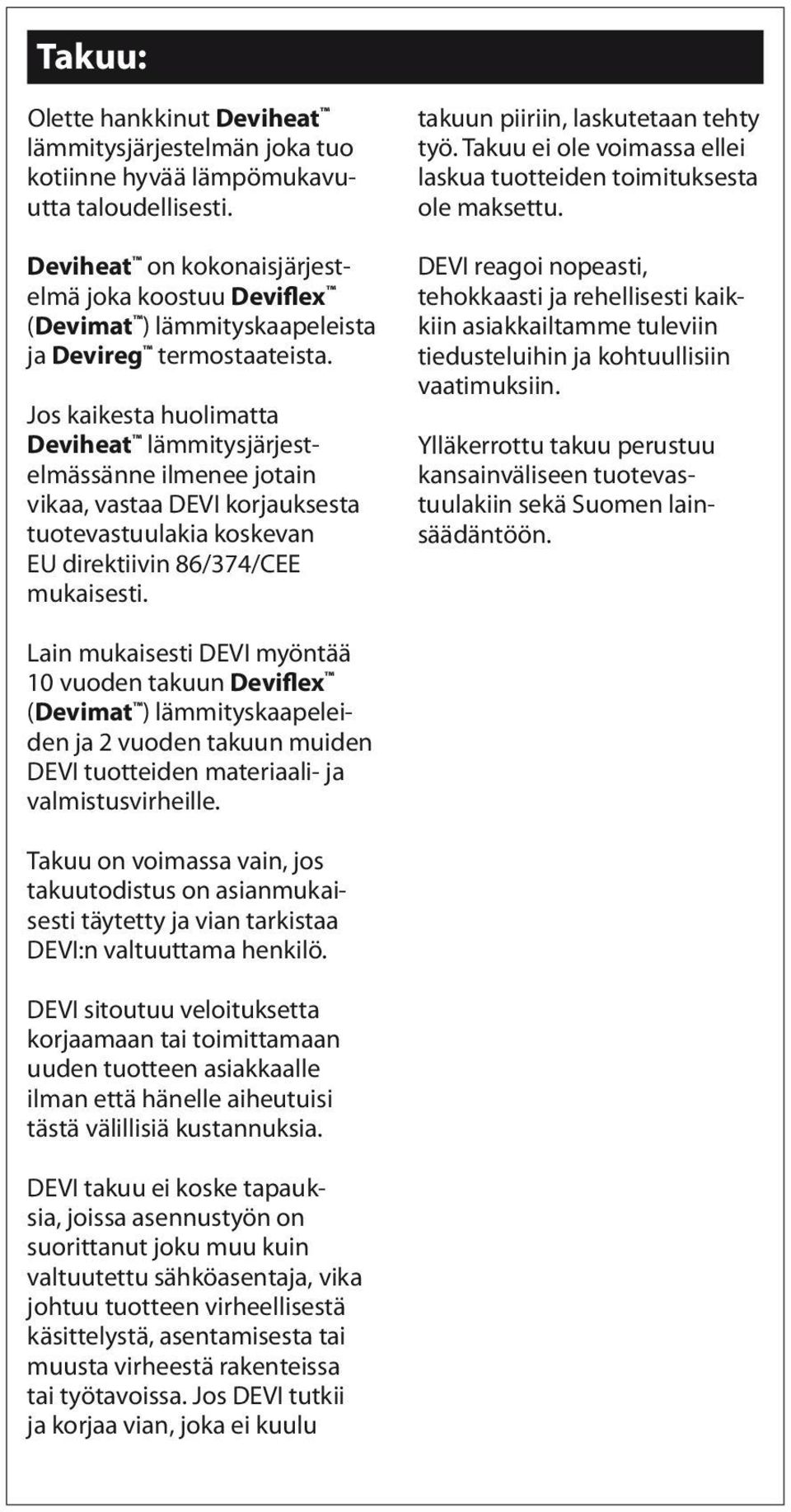 Jos kaikesta huolimatta Deviheat lämmitysjärjestelmässänne ilmenee jotain vikaa, vastaa DEVI korjauksesta tuotevastuulakia koskevan EU direktiivin 86/374/CEE mukaisesti.