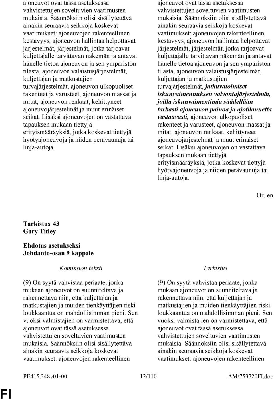 kuljettajalle tarvittavan näkemän ja antavat hänelle tietoa ajoneuvon ja sen ympäristön tilasta, ajoneuvon valaistusjärjestelmät, kuljettajan ja matkustajien turvajärjestelmät, ajoneuvon ulkopuoliset