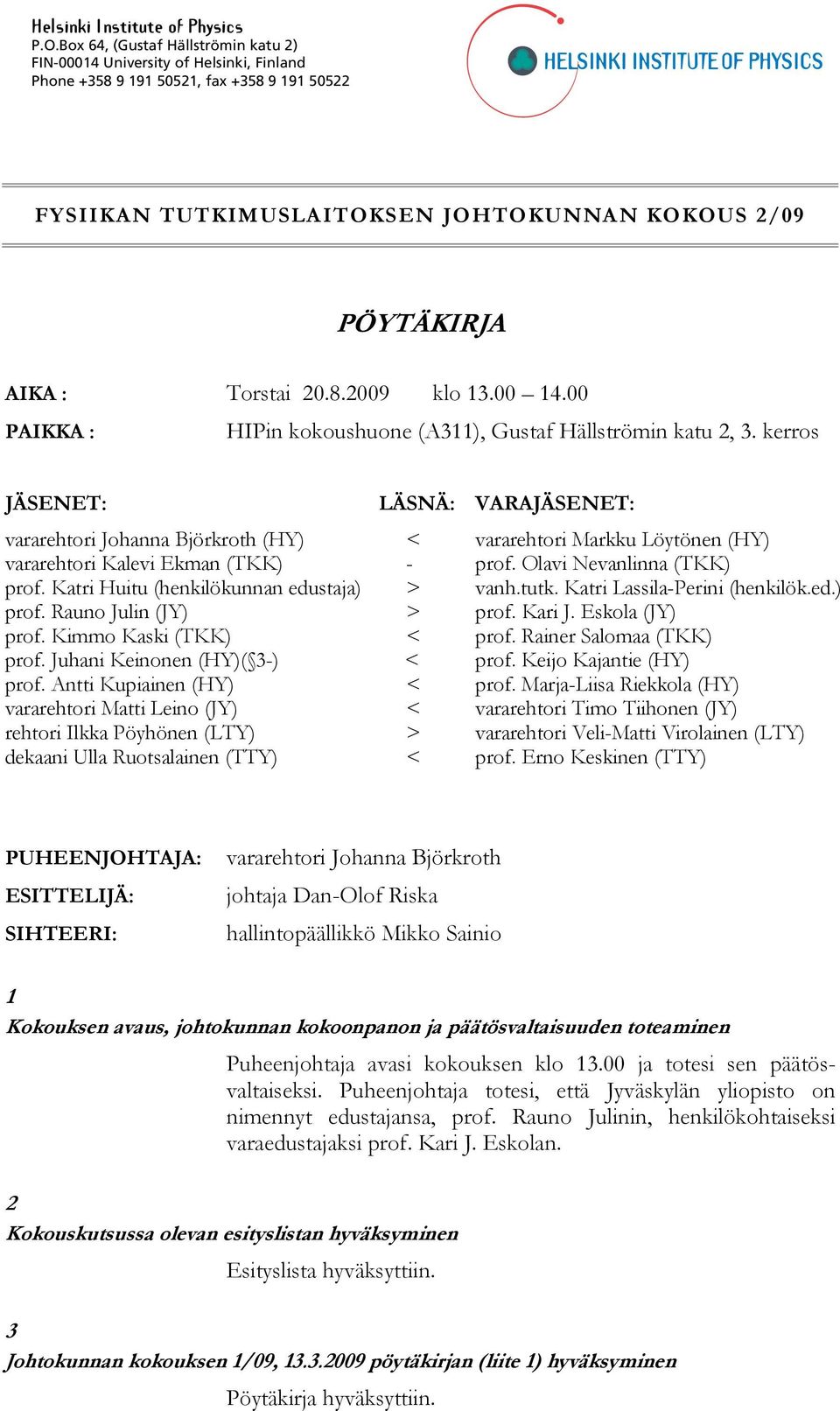 20.8.2009 klo 13.00 14.00 PAIKKA : HIPin kokoushuone (A311), Gustaf Hällströmin katu 2, 3. kerros JÄSENET: LÄSNÄ: vararehtori Johanna Björkroth (HY) < vararehtori Kalevi Ekman (TKK) - prof.