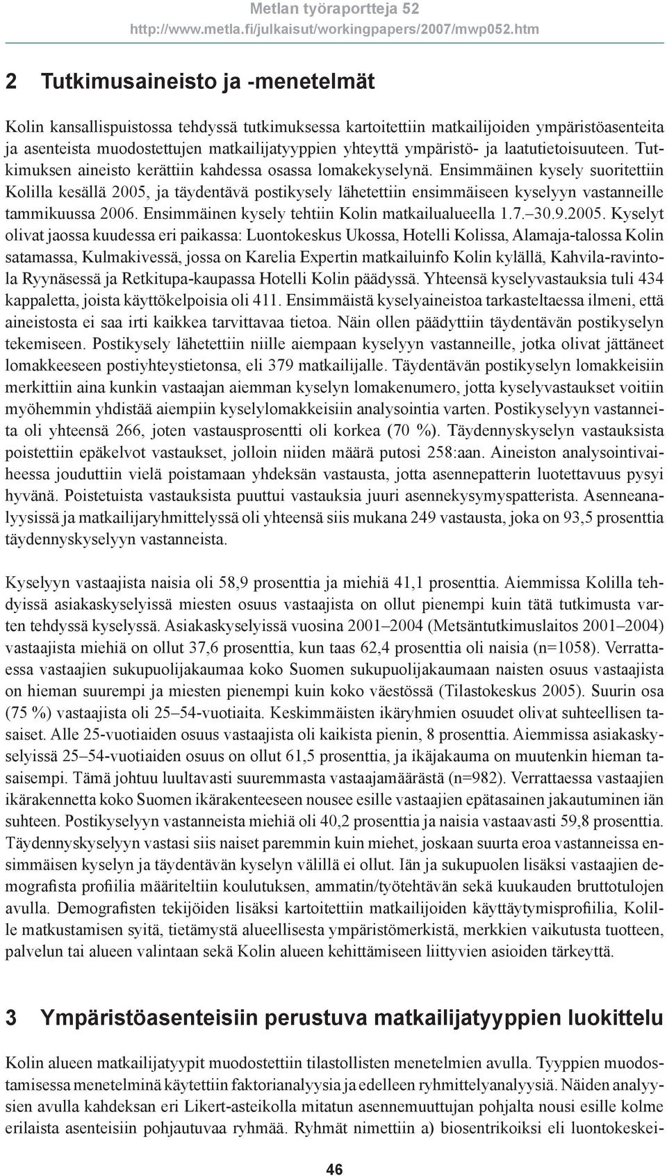 Ensimmäinen kysely suoritettiin Kolilla kesällä 2005, ja täydentävä postikysely lähetettiin ensimmäiseen kyselyyn vastanneille tammikuussa 2006. Ensimmäinen kysely tehtiin Kolin matkailualueella 1.7.
