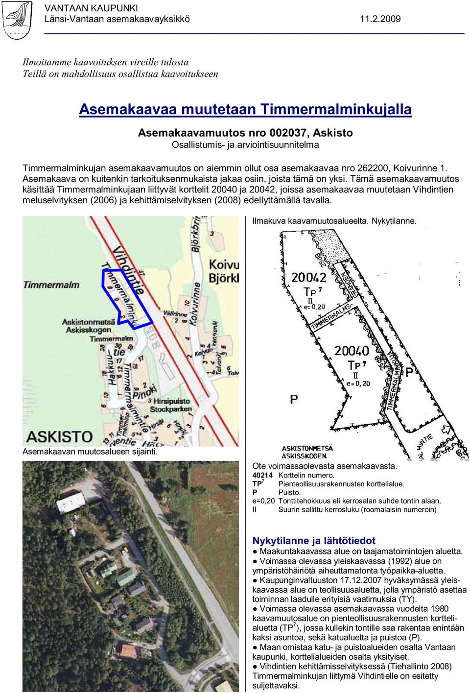 arviointisuunnitelma Timmermalminkujan asemakaavamuutos on aiemmin ollut osa asemakaavaa nro 262200, Koivurinne 1. Asemakaava on kuitenkin tarkoituksenmukaista jakaa osiin, joista tämä on yksi.