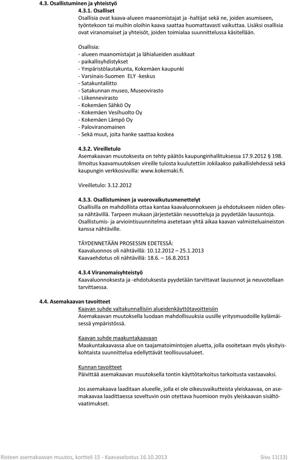 Osallisia: - alueen maanomistajat ja lähialueiden asukkaat - paikallisyhdistykset - Ympäristölautakunta, Kokemäen kaupunki - Varsinais-Suomen ELY -keskus - Satakuntaliitto - Satakunnan museo,