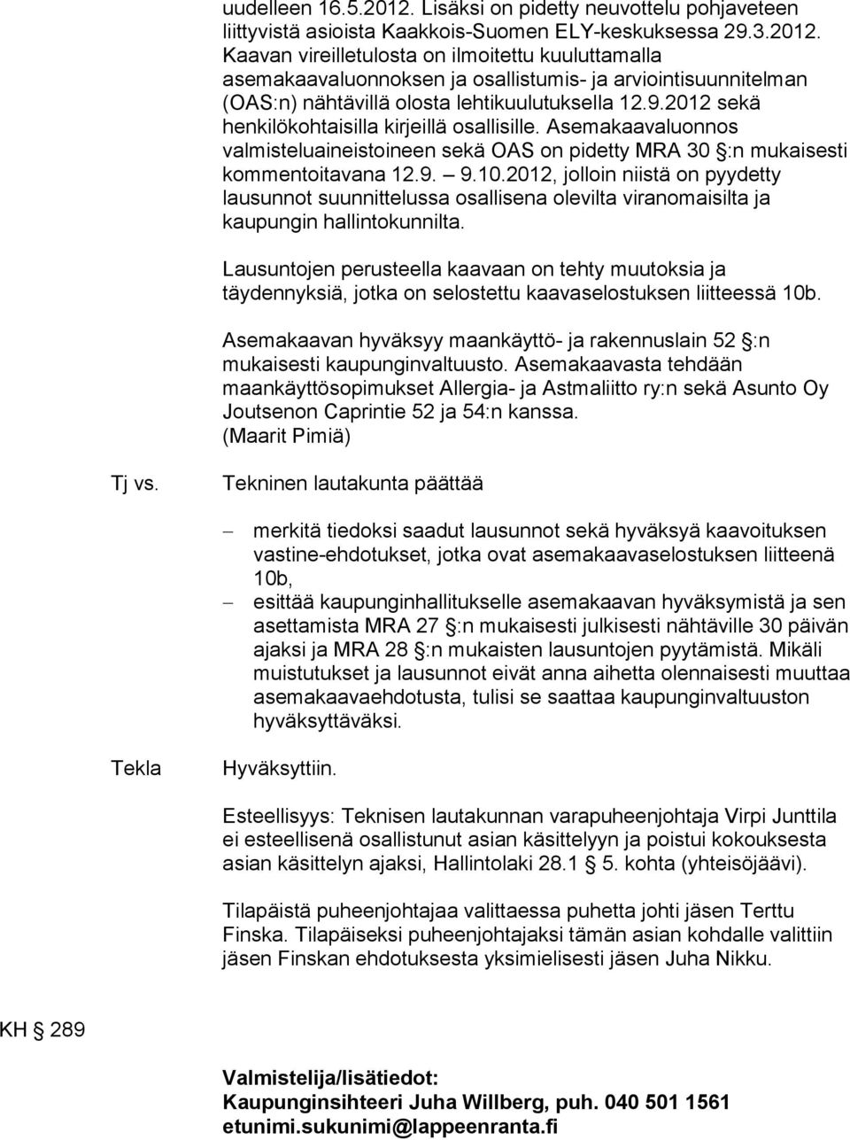 2012, jolloin niistä on pyydetty lausunnot suunnittelussa osallisena olevilta viranomaisilta ja kaupungin hallintokunnilta.