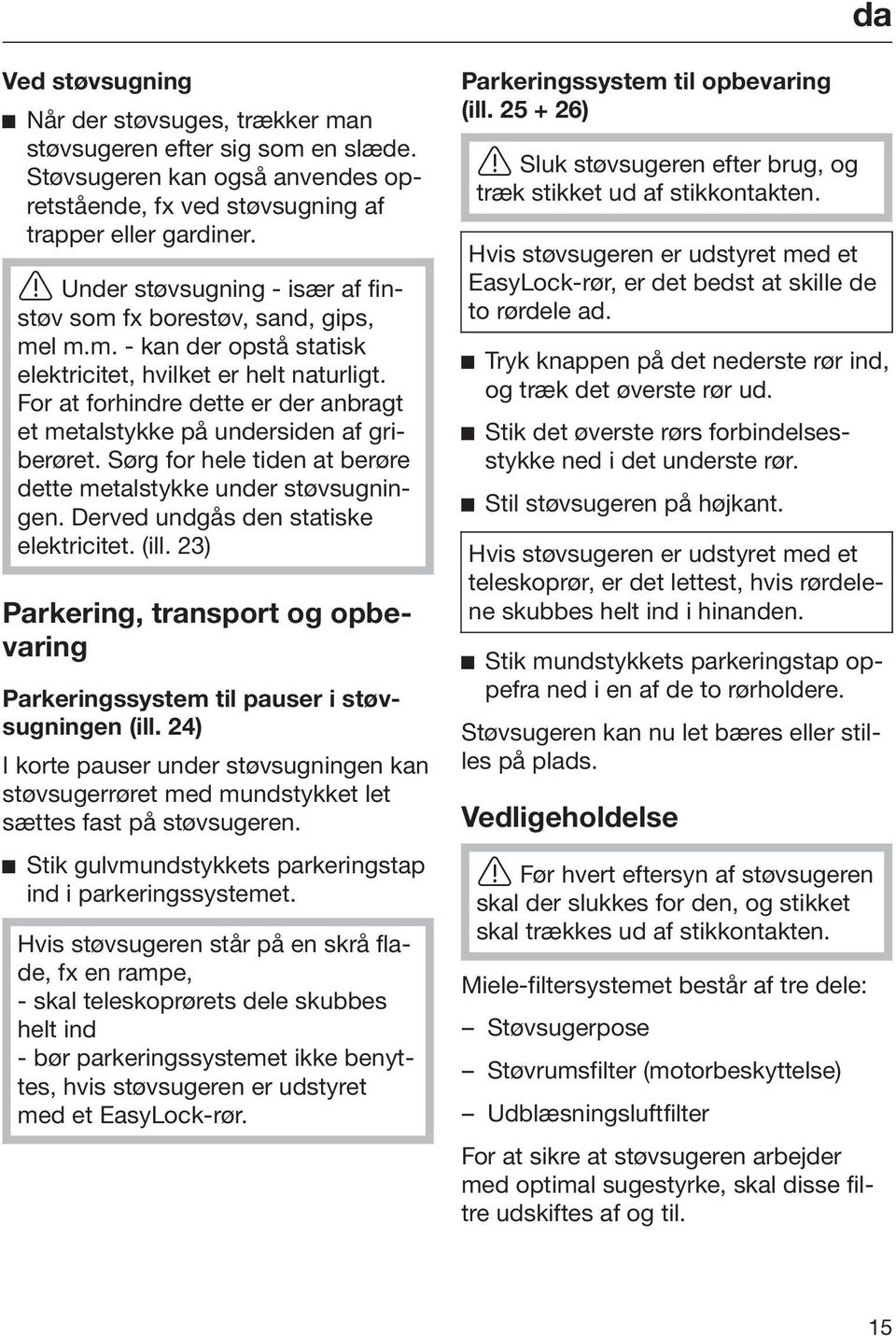 For at forhindre dette er der anbragt et metalstykke på undersiden af griberøret. Sørg for hele tiden at berøre dette metalstykke under støvsugningen. Derved undgås den statiske elektricitet. (ill.