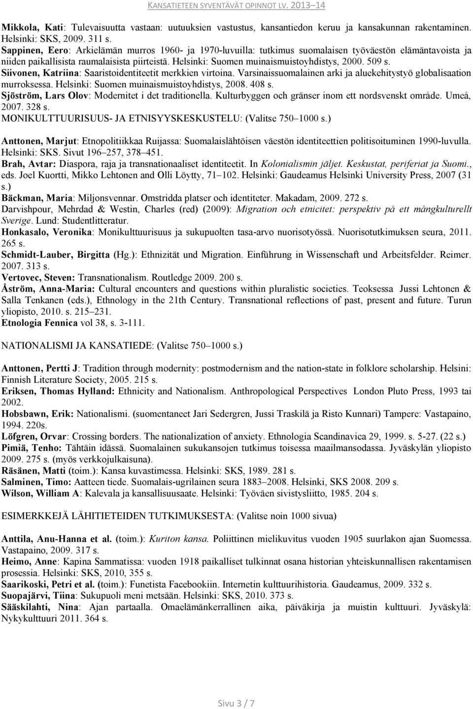 509 s. Siivonen, Katriina: Saaristoidentiteetit merkkien virtoina. Varsinaissuomalainen arki ja aluekehitystyö globalisaation murroksessa. Helsinki: Suomen muinaismuistoyhdistys, 2008. 408 s.