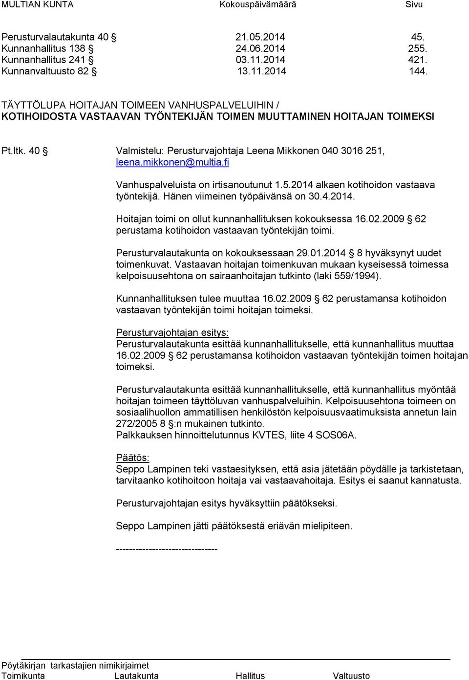 mikkonen@multia.fi Vanhuspalveluista on irtisanoutunut 1.5.2014 alkaen kotihoidon vastaava työntekijä. Hänen viimeinen työpäivänsä on 30.4.2014. Hoitajan toimi on ollut kunnanhallituksen kokouksessa 16.