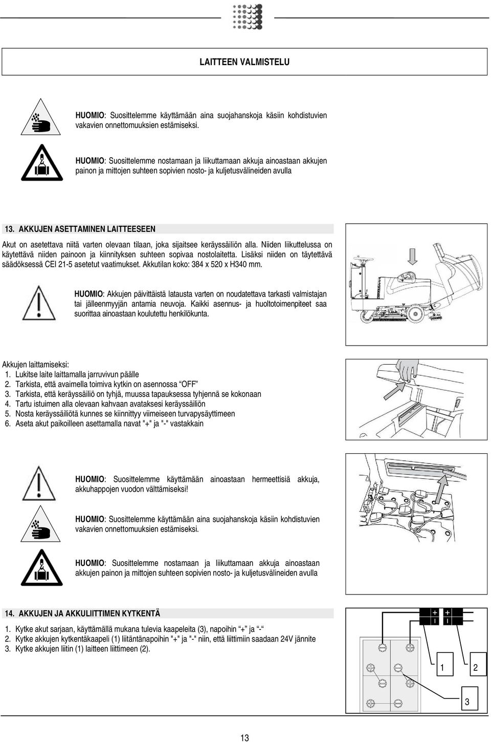 AKKUJEN ASETTAMINEN LAITTEESEEN Akut on asetettava niitä varten olevaan tilaan, joka sijaitsee keräyssäiliön alla.