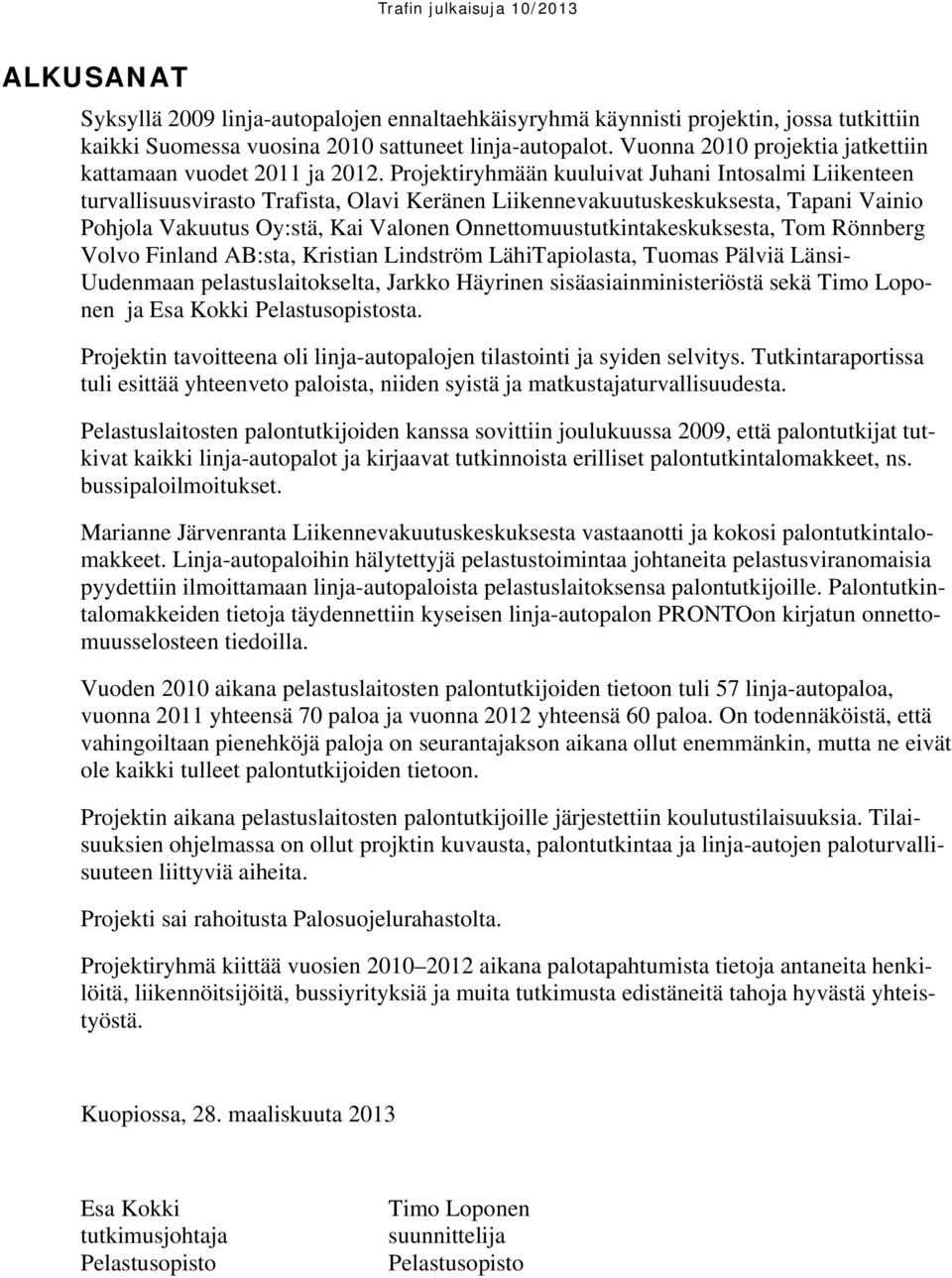 Projektiryhmään kuuluivat Juhani Intosalmi Liikenteen turvallisuusvirasto Trafista, Olavi Keränen Liikennevakuutuskeskuksesta, Tapani Vainio Pohjola Vakuutus Oy:stä, Kai Valonen