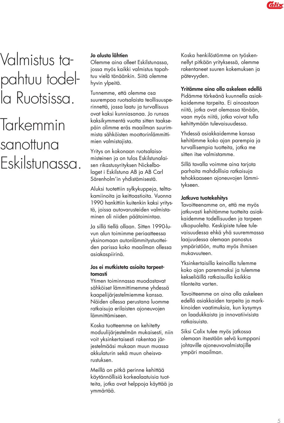 Jo runsas kaksikymmentä vuotta sitten taaksepäin olimme eräs maailman suurimmista sähköisten moottorinlämmittimien valmistajista.