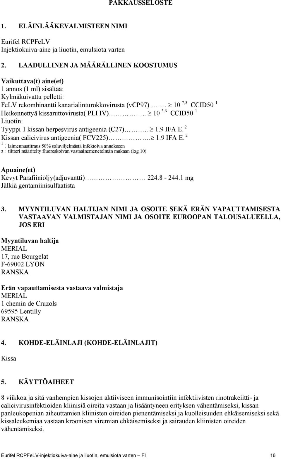 10 7,5 CCID50 1 Heikennettyä kissaruttovirusta( PLI IV).. 10 3.6 CCID50 1 Liuotin: Tyyppi 1 kissan herpesvirus antigeenia (C27).. 1.9 IFA E.