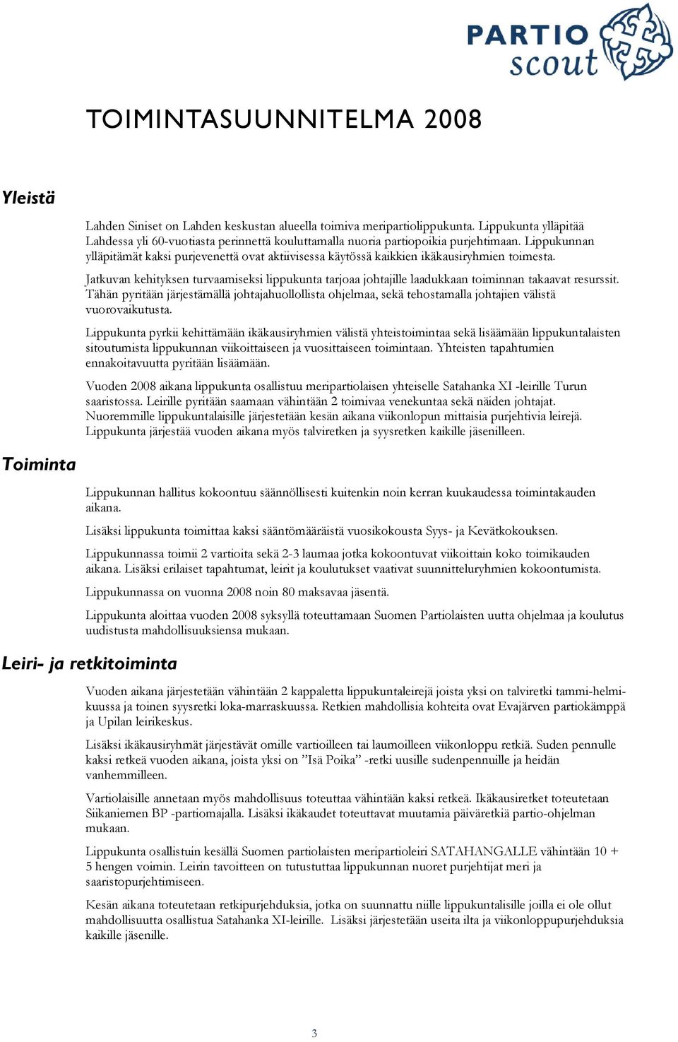 Lippukunnan ylläpitämät kaksi purjevenettä ovat aktiivisessa käytössä kaikkien ikäkausiryhmien toimesta.