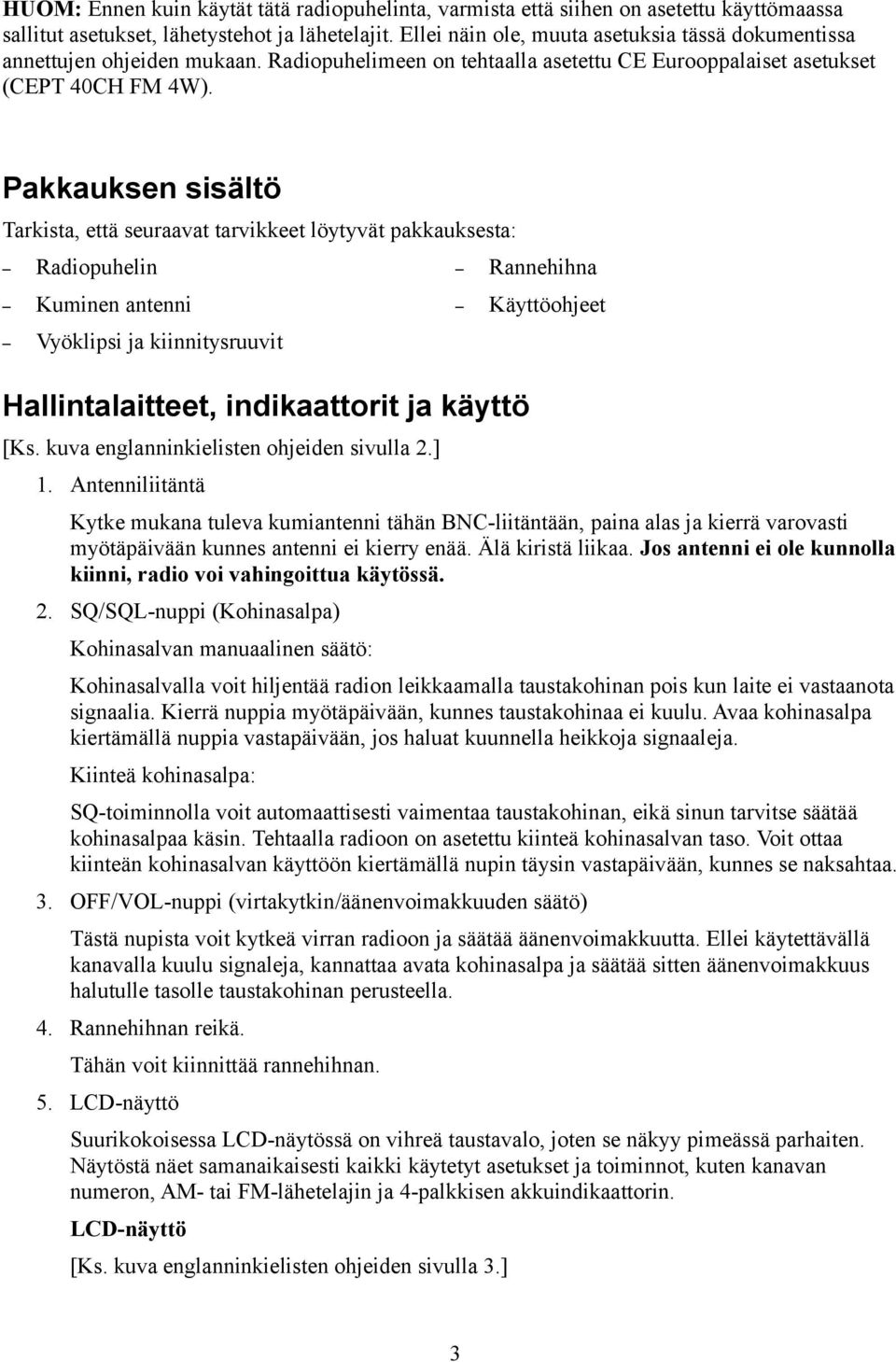 Pakkauksen sisältö Tarkista, että seuraavat tarvikkeet löytyvät pakkauksesta: Radiopuhelin Kuminen antenni Vyöklipsi ja kiinnitysruuvit Rannehihna Hallintalaitteet, indikaattorit ja käyttö [Ks.