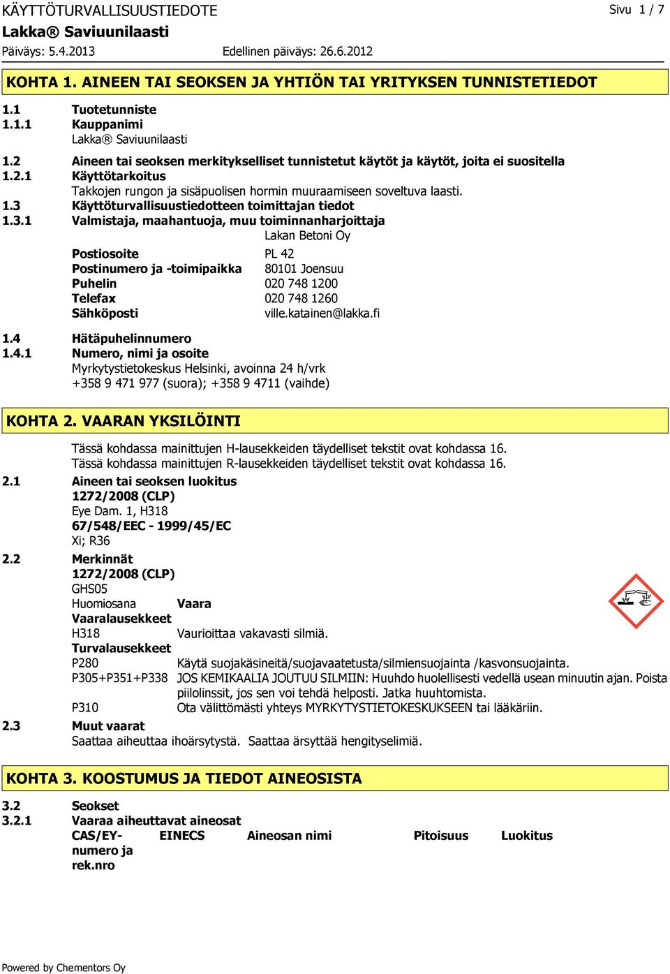 3.1 Valmistaja, maahantuoja, muu toiminnanharjoittaja Lakan Betoni Oy Postiosoite PL 42 Postinumero ja -toimipaikka 80101 Joensuu Puhelin 020 748 1200 Telefax 020 748 1260 Sähköposti ville.