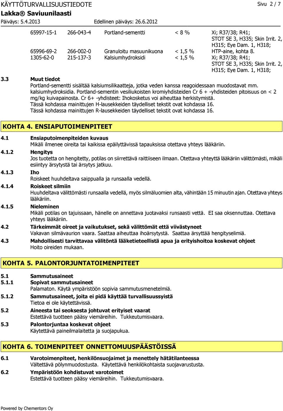 1, H318; 3.3 Muut tiedot Portland-sementti sisältää kalsiumsilikaatteja, jotka veden kanssa reagoidessaan muodostavat mm. kalsiumhydroksidia.