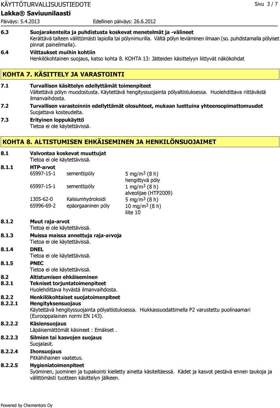 KÄSITTELY JA VARASTOINTI 7.1 Turvallisen käsittelyn edellyttämät toimenpiteet Vältettävä pölyn muodostusta. Käytettävä hengityssuojainta pölyaltistuksessa. Huolehdittava riittävästä ilmanvaihdosta. 7.2 Turvallisen varastoinnin edellyttämät olosuhteet, mukaan luettuina yhteensopimattomuudet Suojattava kosteudelta.