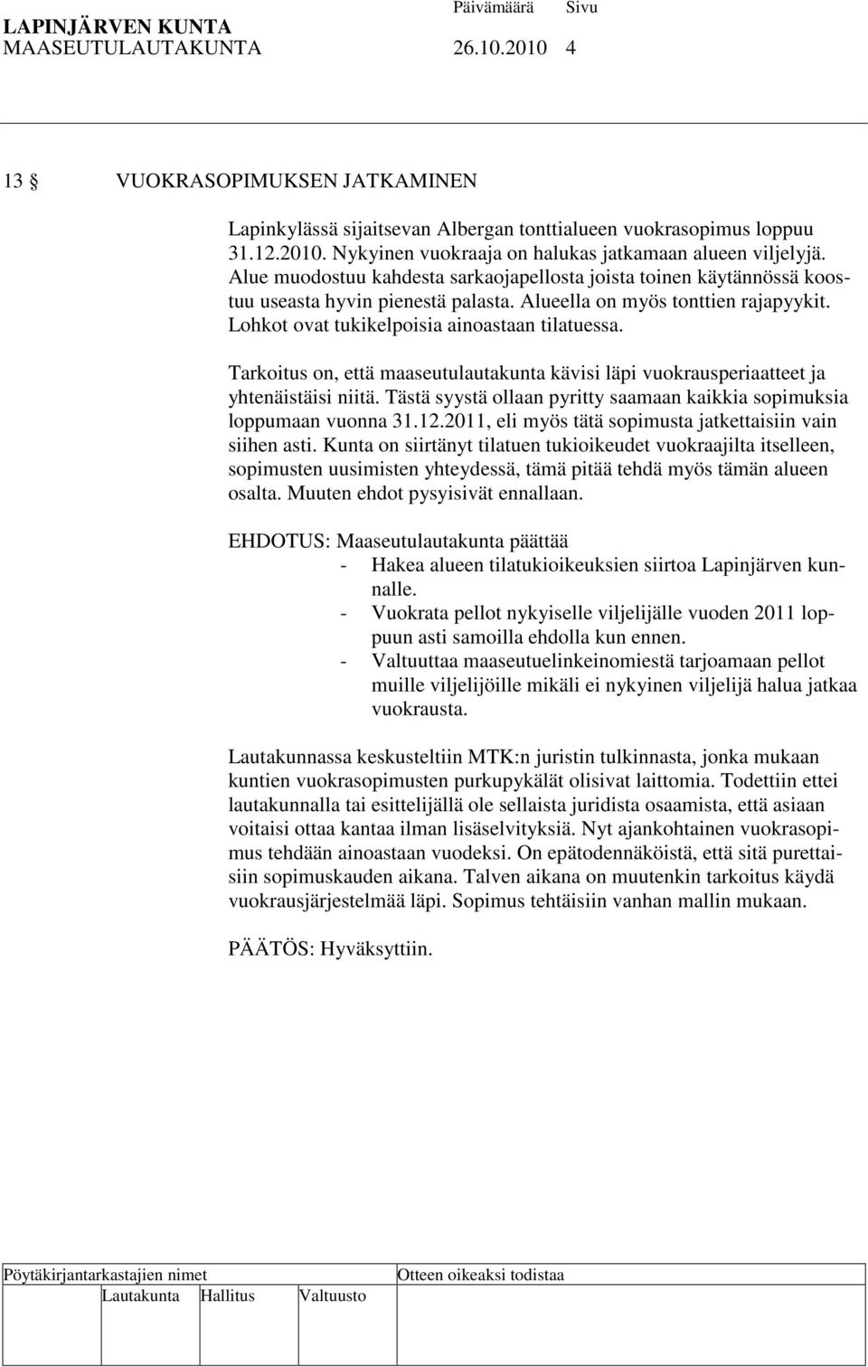 Tarkoitus on, että maaseutulautakunta kävisi läpi vuokrausperiaatteet ja yhtenäistäisi niitä. Tästä syystä ollaan pyritty saamaan kaikkia sopimuksia loppumaan vuonna 31.12.