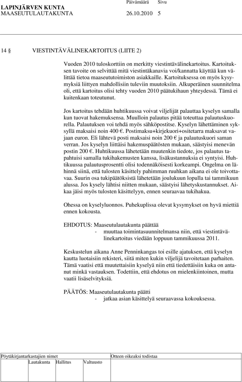 Kartoituksessa on myös kysymyksiä liittyen mahdollisiin tuleviin muutoksiin. Alkuperäinen suunnitelma oli, että kartoitus olisi tehty vuoden 2010 päätukihaun yhteydessä. Tämä ei kuitenkaan toteutunut.