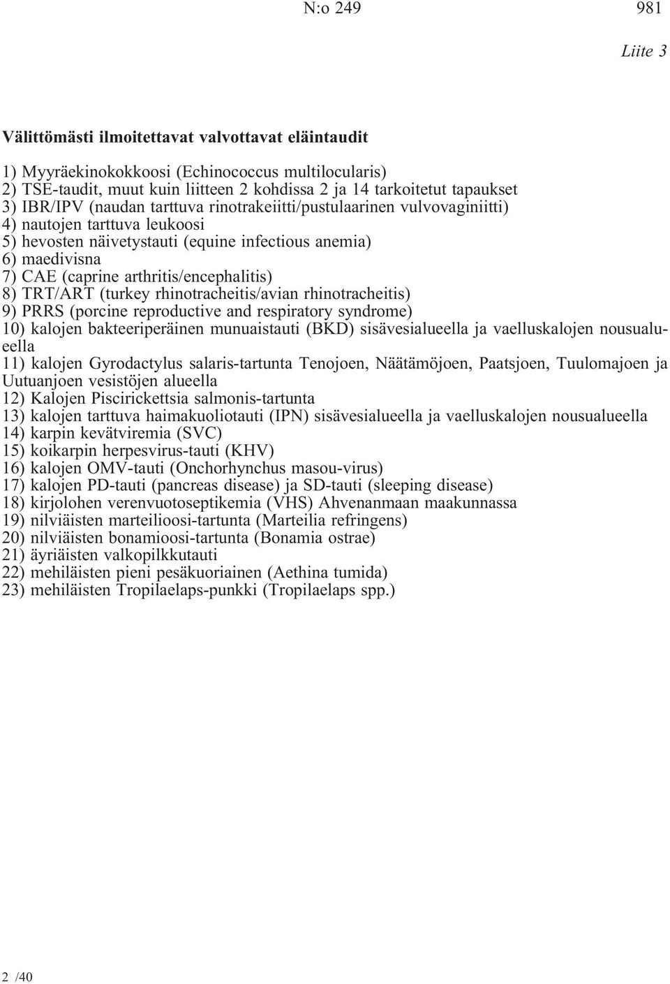 arthritis/encephalitis) 8) TRT/ART (turkey rhinotracheitis/avian rhinotracheitis) 9) PRRS (porcine reproductive and respiratory syndrome) 10) kalojen bakteeriperäinen munuaistauti (BKD)