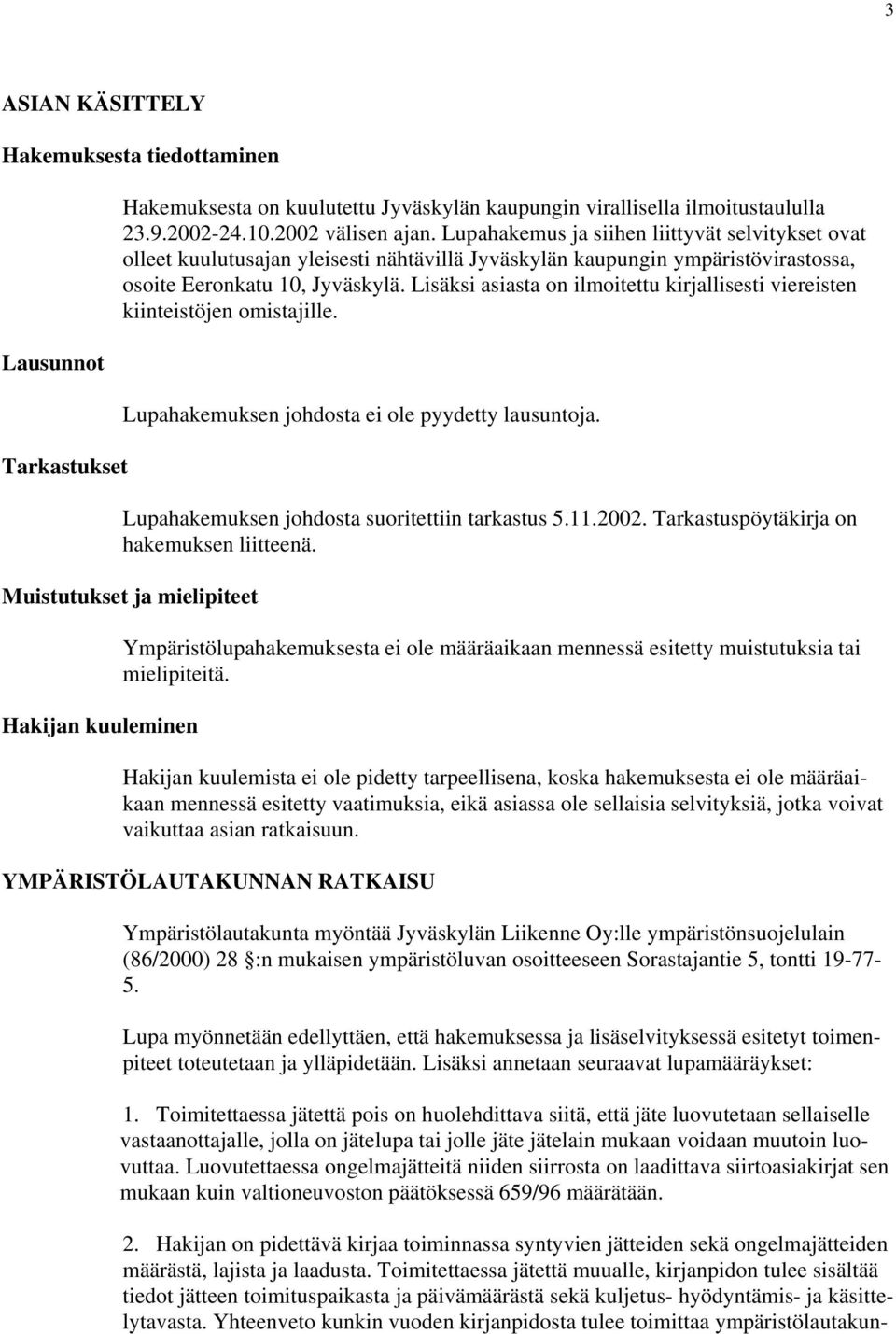 Lisäksi asiasta on ilmoitettu kirjallisesti viereisten kiinteistöjen omistajille. Lupahakemuksen johdosta ei ole pyydetty lausuntoja. Lupahakemuksen johdosta suoritettiin tarkastus 5.11.2002.
