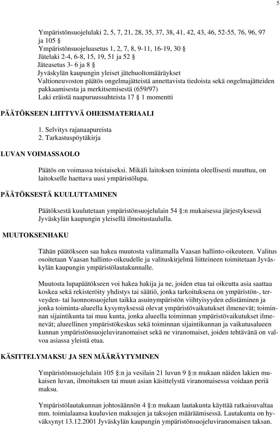 naapuruussuhteista 17 1 momentti PÄÄTÖKSEEN LIITTYVÄ OHEISMATERIAALI 1. Selvitys rajanaapureista 2. Tarkastuspöytäkirja LUVAN VOIMASSAOLO Päätös on voimassa toistaiseksi.