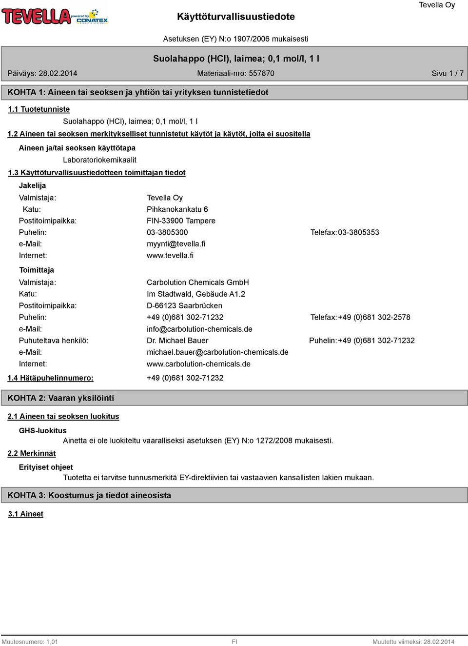 3 Käyttöturvallisuustiedotteen toimittajan tiedot Jakelija Valmistaja: Katu: Postitoimipaikka: Pihkanokankatu 6 FIN-33900 Tampere Puhelin: 03-3805300 Telefax: 03-3805353 e-mail: Internet: Toimittaja