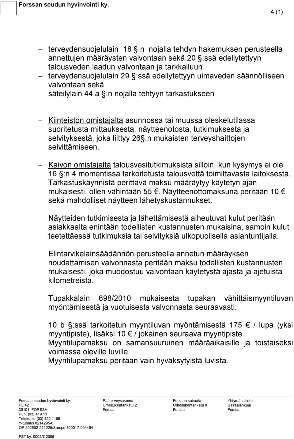 :ssä edellytettyyn uimaveden säännölliseen valvontaan sekä säteilylain 44 a :n nojalla tehtyyn tarkastukseen Kiinteistön omistajalta asunnossa tai muussa oleskelutilassa suoritetusta mittauksesta,