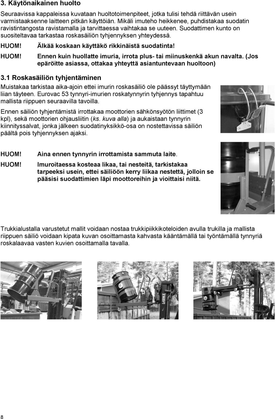 Älkää koskaan käyttäkö rikkinäistä suodatinta! Ennen kuin huollatte imuria, irrota plus- tai miinuskenkä akun navalta. (Jos epäröitte asiassa, ottakaa yhteyttä asiantuntevaan huoltoon) 3.