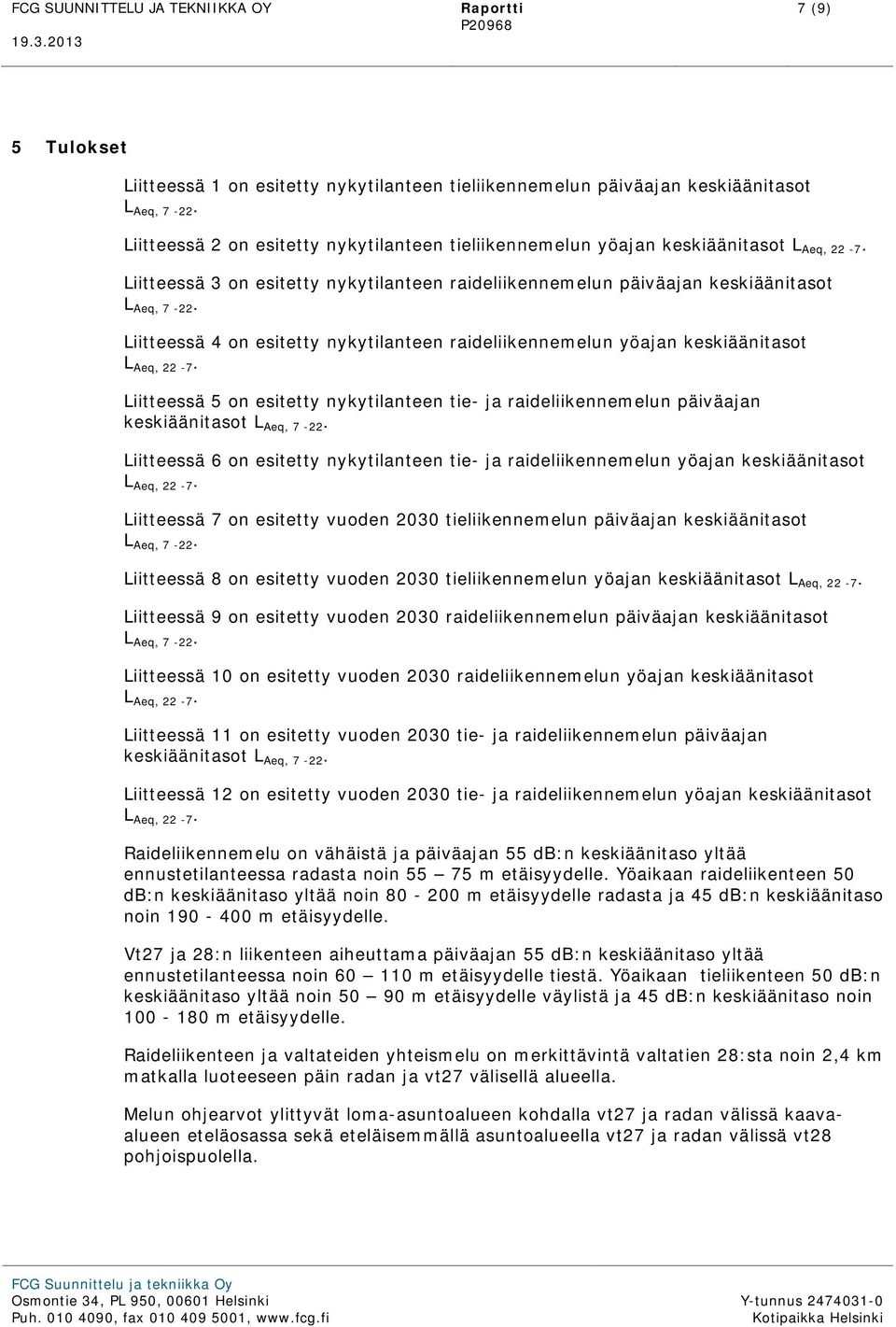 Liitteessä 4 on esitetty nykytilanteen raideliikennemelun yöajan keskiäänitasot L Aeq, 22-7. Liitteessä 5 on esitetty nykytilanteen tie- ja raideliikennemelun päiväajan keskiäänitasot L Aeq, 7-22.