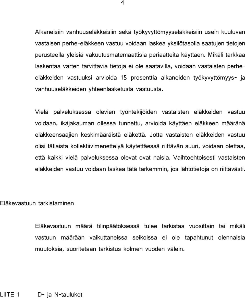 Mikäli tarkkaa laskentaa varten tarvittavia tietoja ei ole saatavilla, voidaan vastaisten perheeläkkeiden vastuuksi arvioida 15 prosenttia alkaneiden työkyvyttömyys- ja vanhuuseläkkeiden