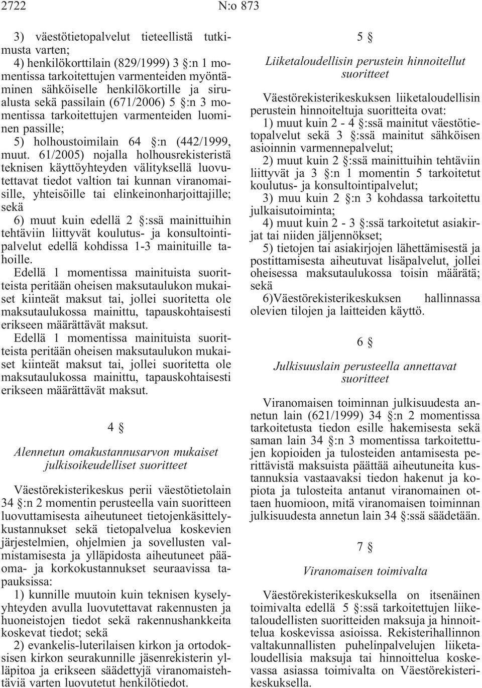 61/2005) nojalla holhousrekisteristä teknisen käyttöyhteyden välityksellä luovutettavat tiedot valtion tai kunnan viranomaisille, yhteisöille tai elinkeinonharjoittajille; sekä 6) muut kuin edellä 2