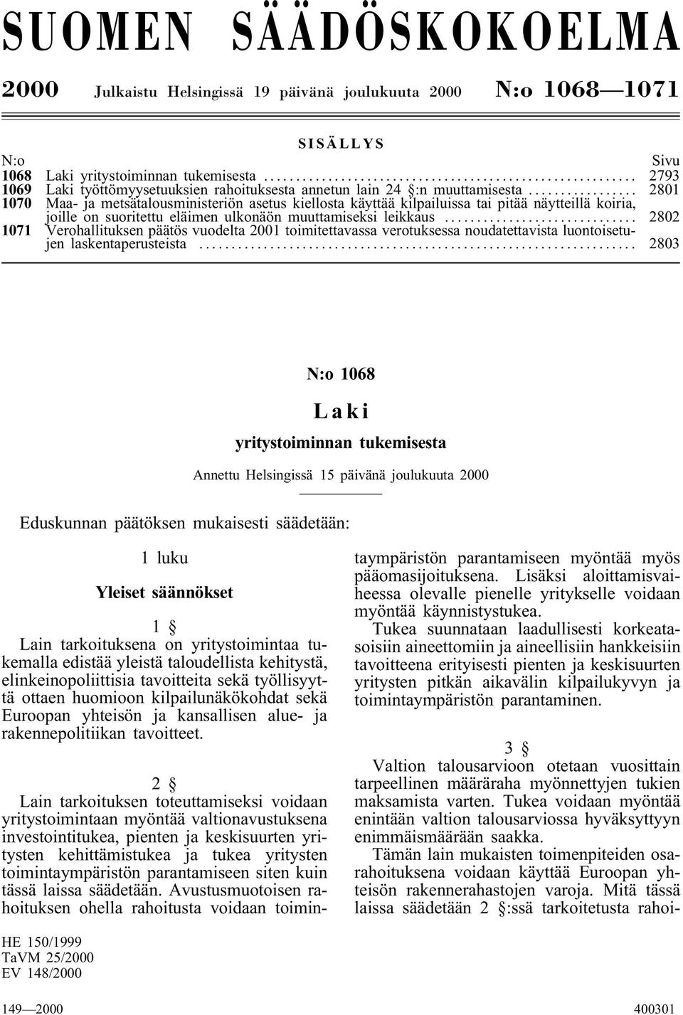 .. 2801 1070 Maa-ja metsätalousministeriön asetus kiellosta käyttää kilpailuissa tai pitää näytteillä koiria, joille on suoritettu eläimen ulkonäön muuttamiseksi leikkaus.