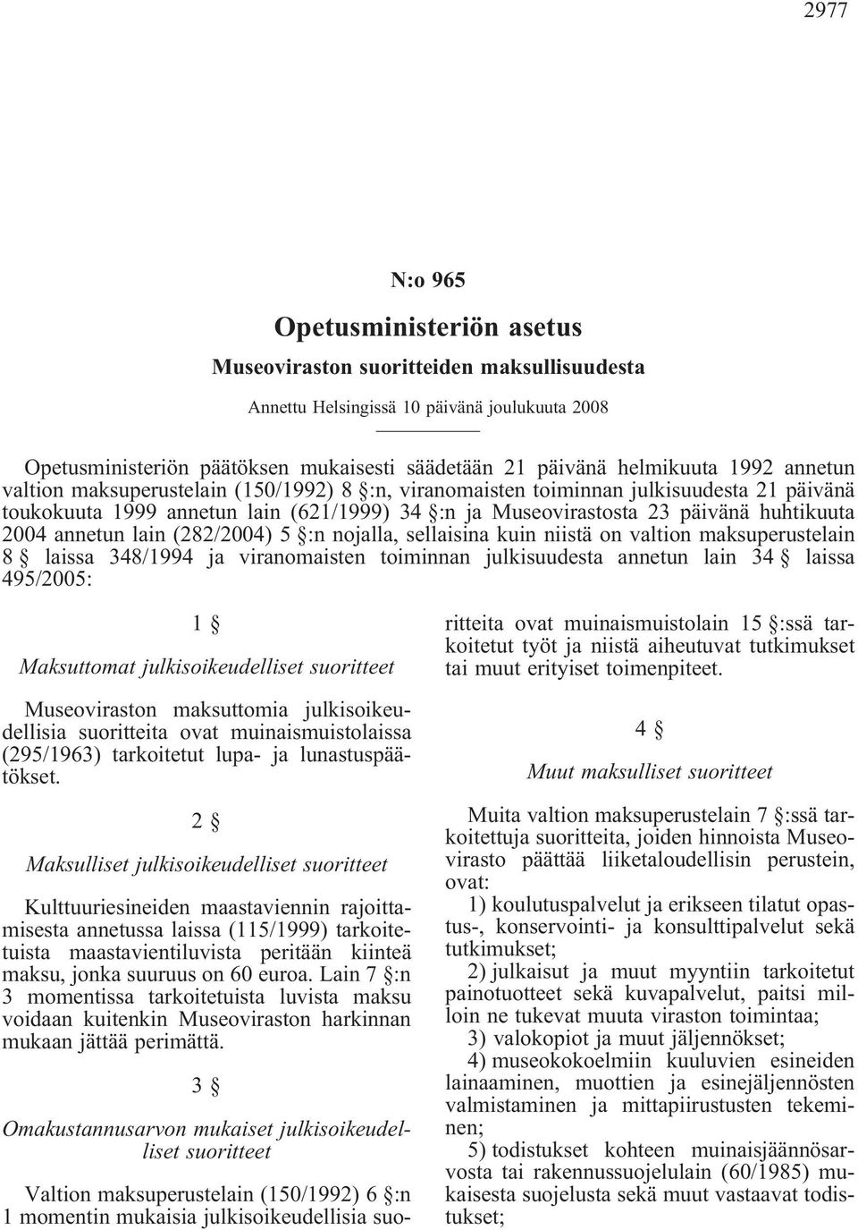 annetun lain(282/2004) 5 :n nojalla, sellaisina kuin niistä on valtion maksuperustelain 8 laissa 348/1994 ja viranomaisten toiminnan julkisuudesta annetun lain 34 laissa 495/2005: 1 Maksuttomat