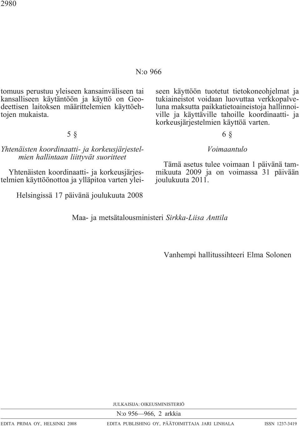 tietokoneohjelmat ja tukiaineistot voidaan luovuttaa verkkopalveluna maksutta paikkatietoaineistoja hallinnoiville ja käyttäville tahoille koordinaatti- ja korkeusjärjestelmien käyttöä varten.