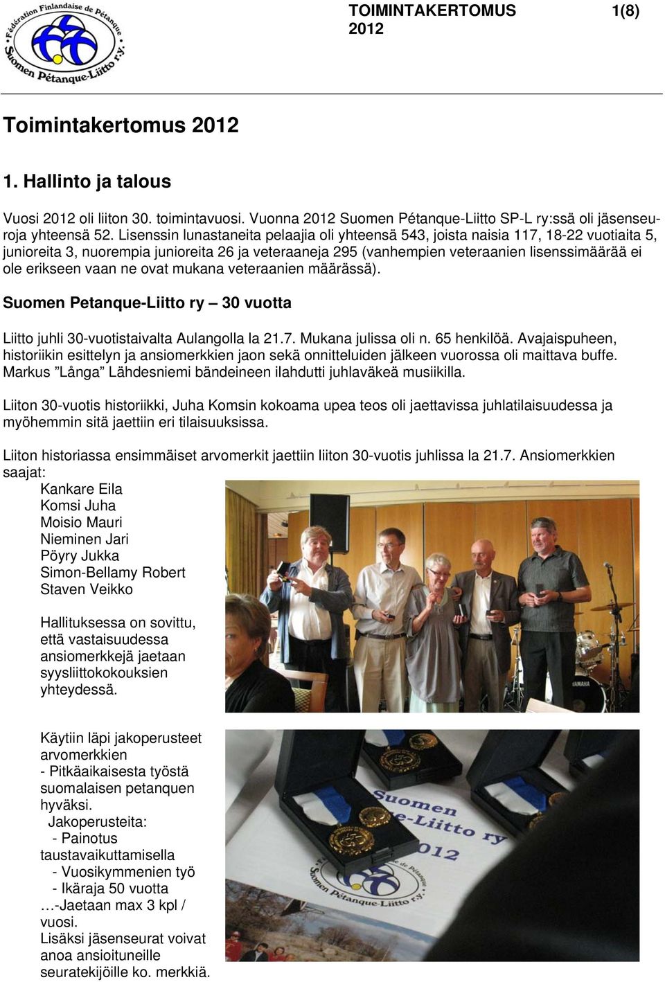 vaan ne ovat mukana veteraanien määrässä). Suomen Petanque-Liitto ry 30 vuotta Liitto juhli 30-vuotistaivalta Aulangolla la 21.7. Mukana julissa oli n. 65 henkilöä.