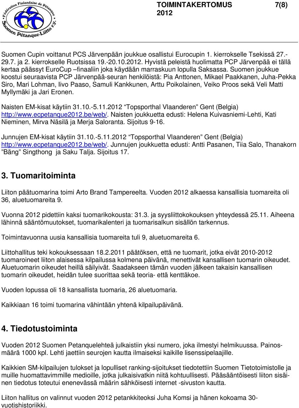 Suomen joukkue koostui seuraavista PCP Järvenpää-seuran henkilöistä: Pia Anttonen, Mikael Paakkanen, Juha-Pekka Siro, Mari Lohman, Iivo Paaso, Samuli Kankkunen, Arttu Poikolainen, Veiko Proos sekä