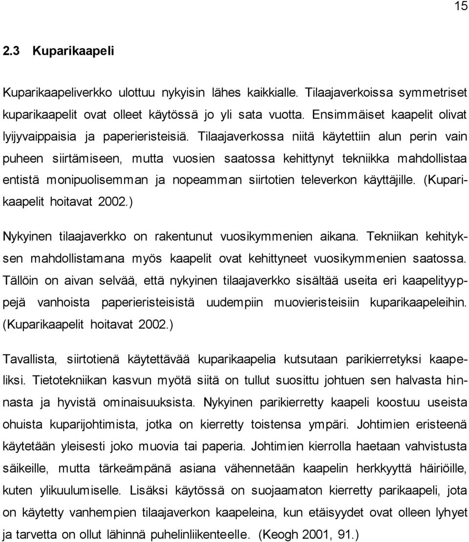 Tilaajaverkossa niitä käytettiin alun perin vain puheen siirtämiseen, mutta vuosien saatossa kehittynyt tekniikka mahdollistaa entistä monipuolisemman ja nopeamman siirtotien televerkon käyttäjille.