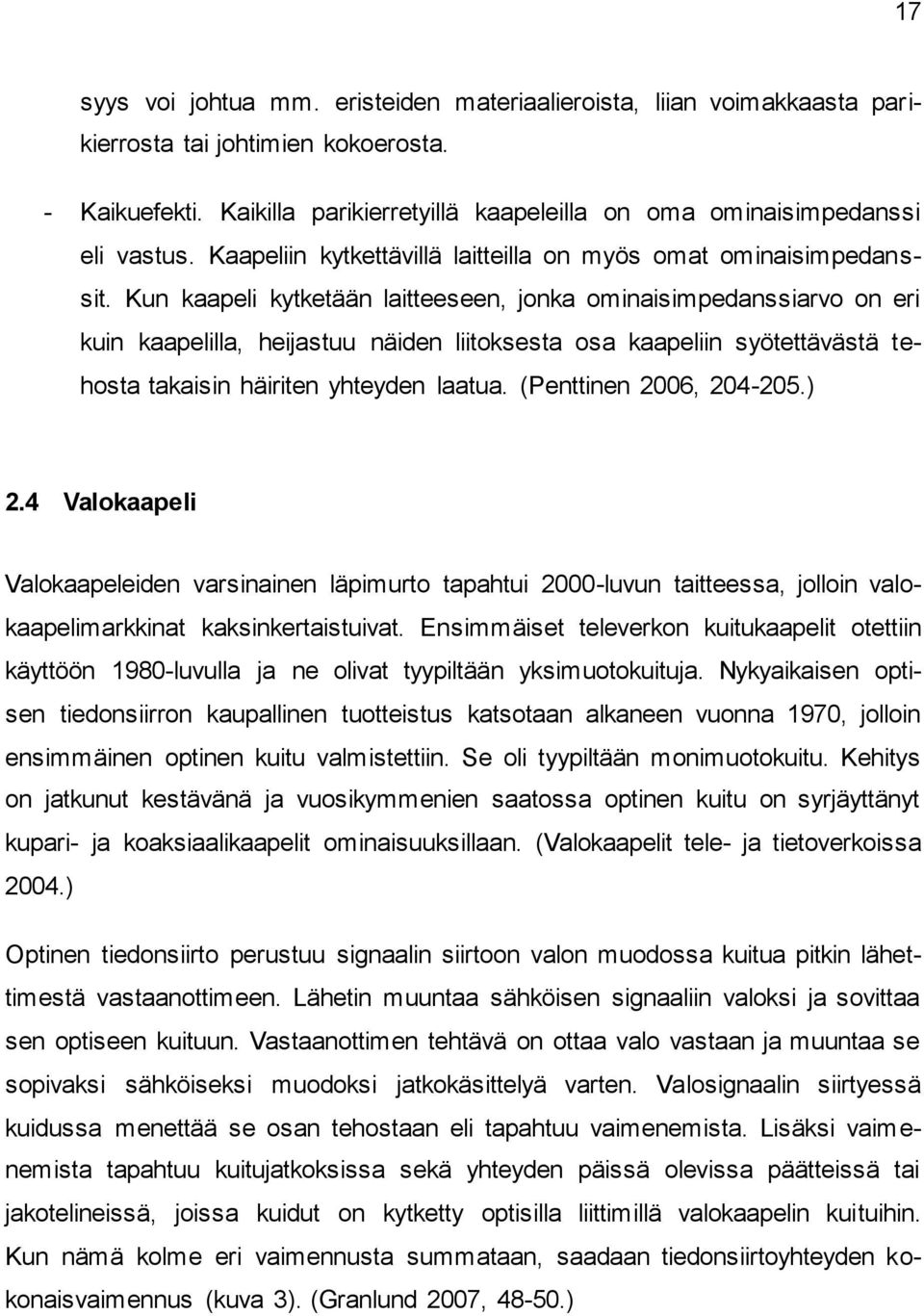 Kun kaapeli kytketään laitteeseen, jonka ominaisimpedanssiarvo on eri kuin kaapelilla, heijastuu näiden liitoksesta osa kaapeliin syötettävästä tehosta takaisin häiriten yhteyden laatua.