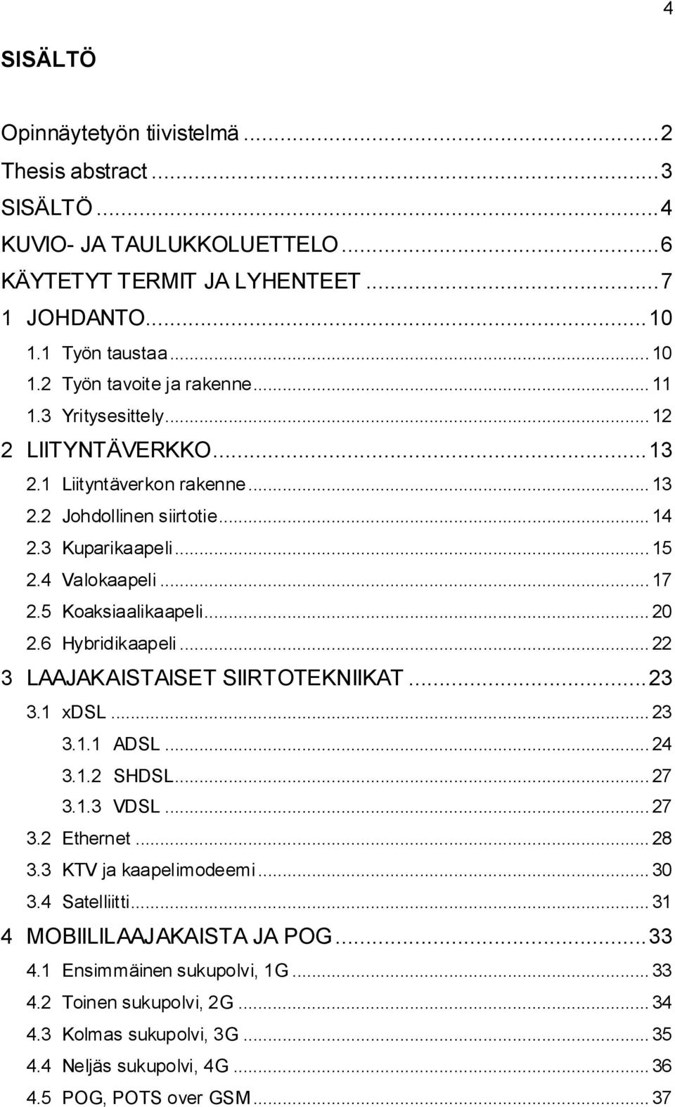 6 Hybridikaapeli... 22 3 LAAJAKAISTAISET SIIRTOTEKNIIKAT... 23 3.1 xdsl... 23 3.1.1 ADSL... 24 3.1.2 SHDSL... 27 3.1.3 VDSL... 27 3.2 Ethernet... 28 3.3 KTV ja kaapelimodeemi... 30 3.4 Satelliitti.