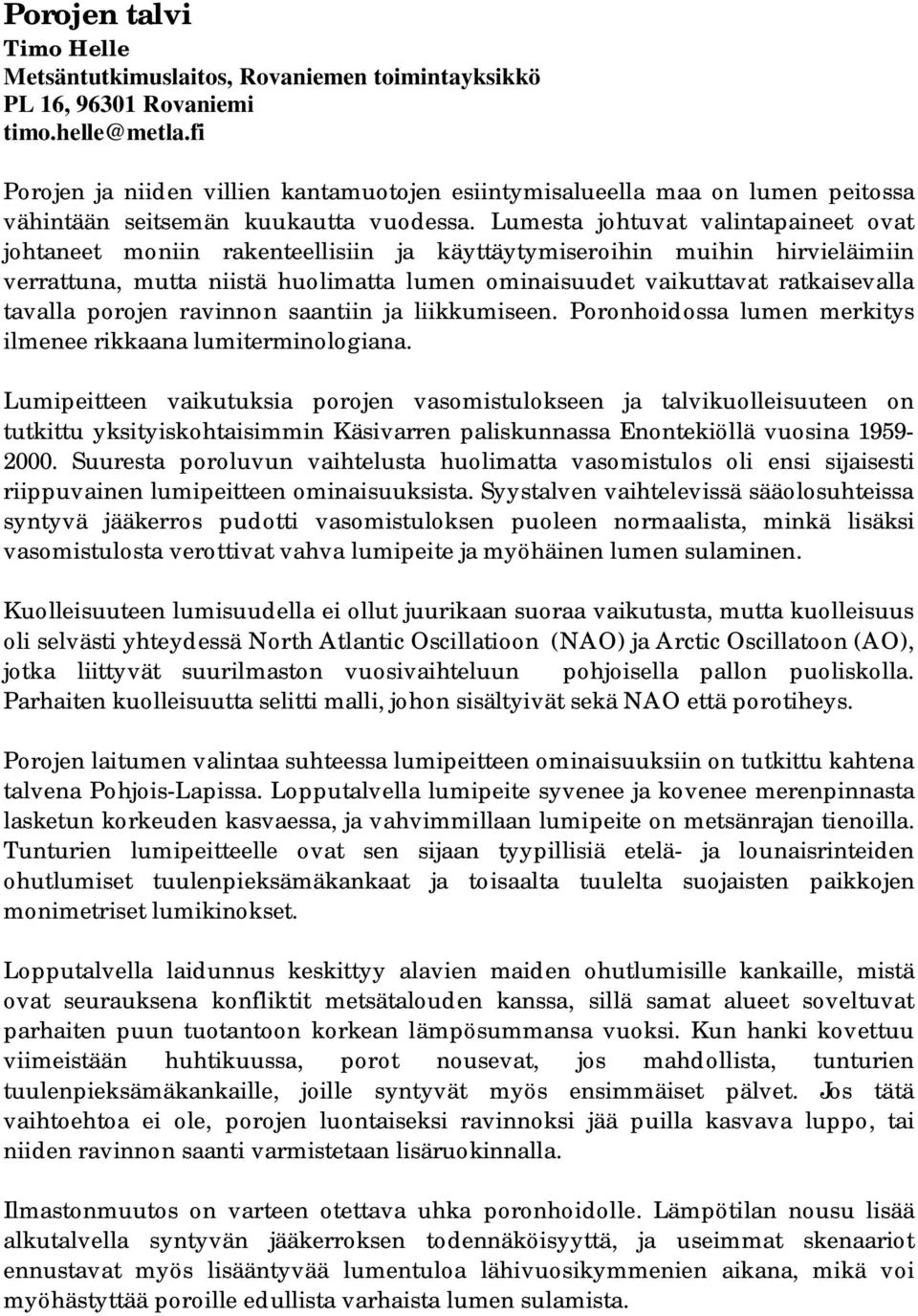 Lumesta johtuvat valintapaineet ovat johtaneet moniin rakenteellisiin ja käyttäytymiseroihin muihin hirvieläimiin verrattuna, mutta niistä huolimatta lumen ominaisuudet vaikuttavat ratkaisevalla