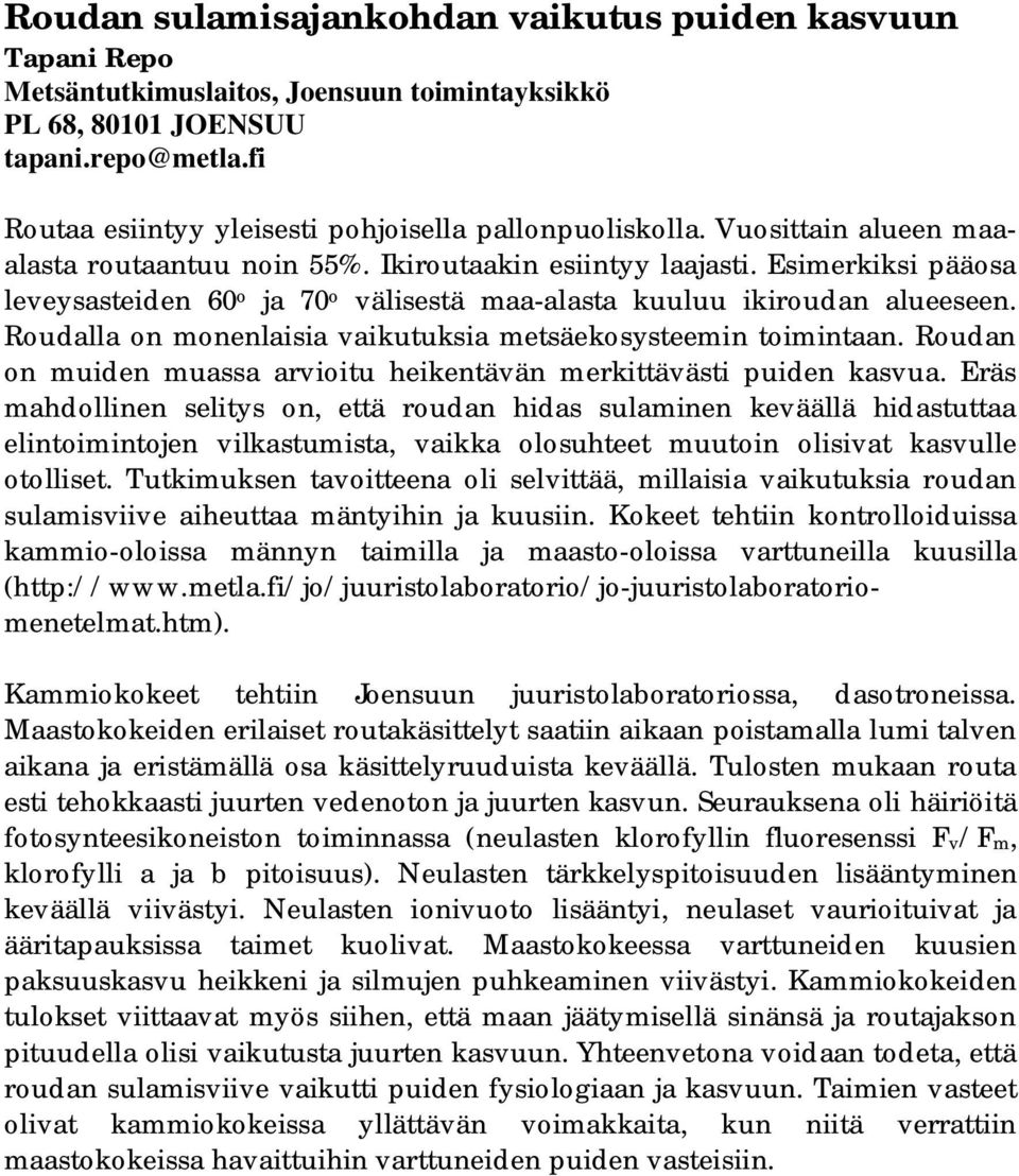 Esimerkiksi pääosa leveysasteiden 60 o ja 70 o välisestä maa-alasta kuuluu ikiroudan alueeseen. Roudalla on monenlaisia vaikutuksia metsäekosysteemin toimintaan.