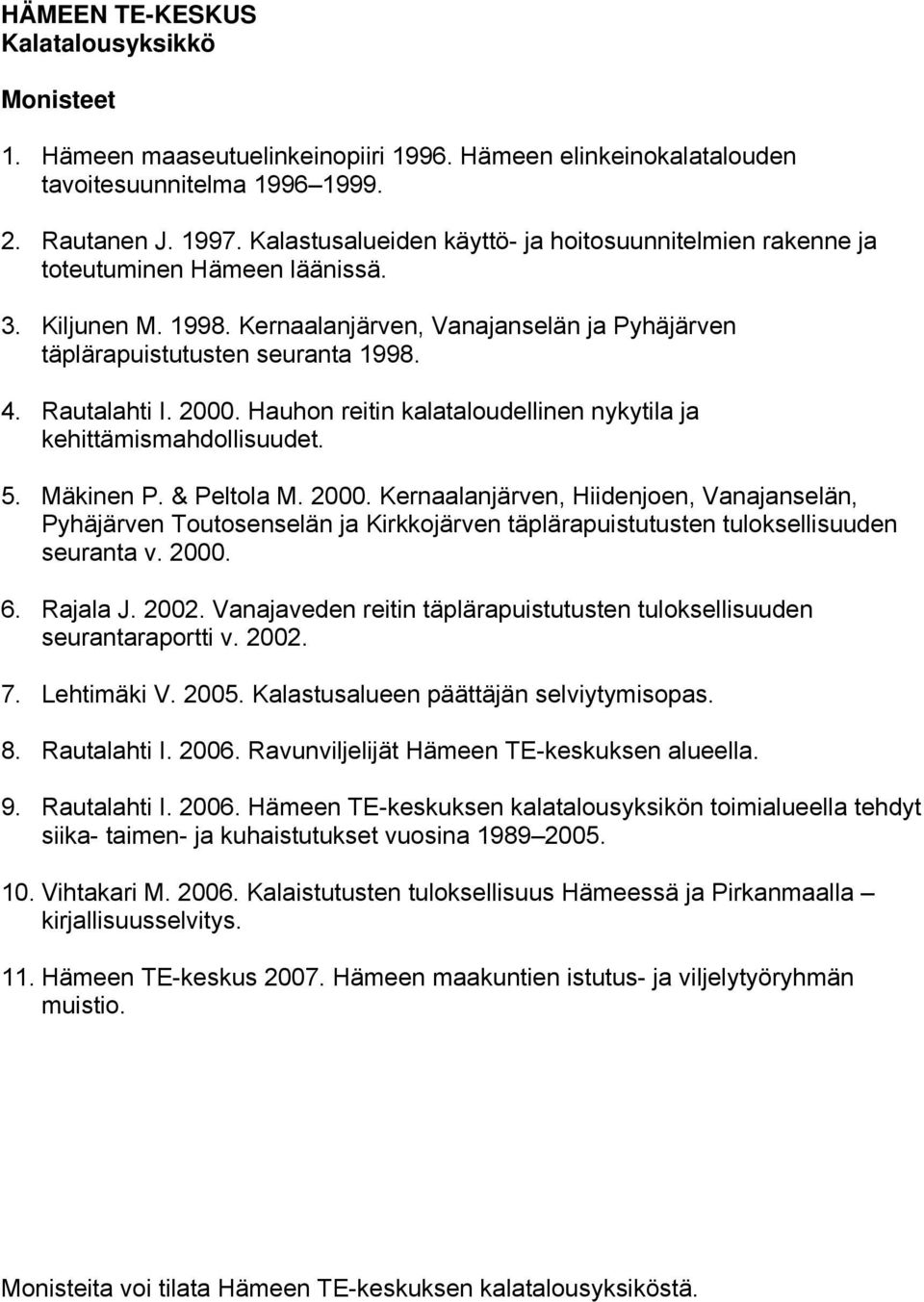 Rautalahti I. 2000. Hauhon reitin kalataloudellinen nykytila ja kehittämismahdollisuudet. 5. Mäkinen P. & Peltola M. 2000. Kernaalanjärven, Hiidenjoen, Vanajanselän, Pyhäjärven Toutosenselän ja Kirkkojärven täplärapuistutusten tuloksellisuuden seuranta v.