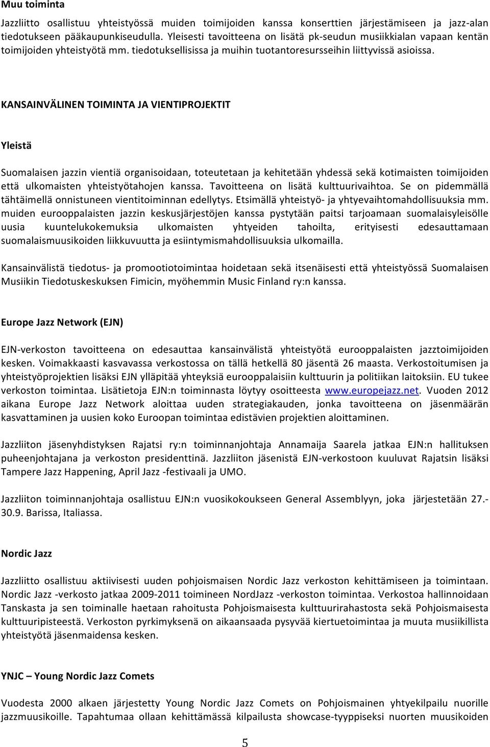 KANSAINVÄLINEN TOIMINTA JA VIENTIPROJEKTIT Yleistä Suomalaisen jazzin vientiä organisoidaan, toteutetaan ja kehitetään yhdessä sekä kotimaisten toimijoiden että ulkomaisten yhteistyötahojen kanssa.