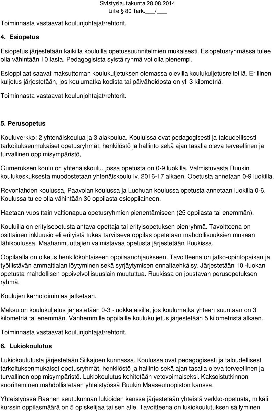 Erillinen kuljetus järjestetään, jos koulumatka kodista tai päivähoidosta on yli 3 kilometriä. Toiminnasta vastaavat koulunjohtajat/rehtorit. 5.